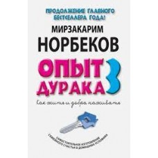 Опыт дурака-3. Как жить и добро наживать. Самостоятельное изготовление семейного счастья. Мирзакарим Норбеков